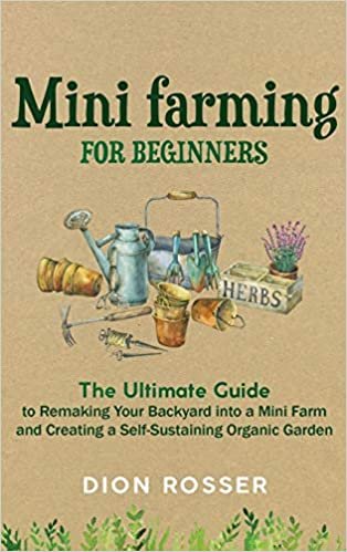 okumak Mini Farming for Beginners: The Ultimate Guide to Remaking Your Backyard into a Mini Farm and Creating a Self-Sustaining Organic Garden