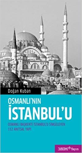 okumak Osmanlı’nın İstanbul’u: Osmanlı Başkenti İstanbul&#39;u Simgeleyen 112 Anıtsal Yapı