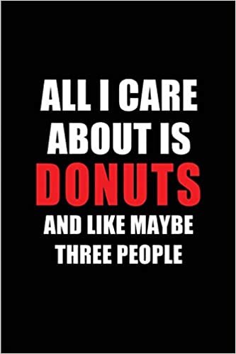 okumak All I Care About is Donuts  and Like Maybe Three People: Blank Lined 6x9 Donuts  Passion and Hobby Journal/Notebooks for passionate people or as Gift for the ones who eat, sleep and live it forever.