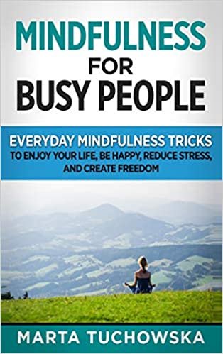 okumak Mindfulness for Busy People: Everyday Mindfulness Tricks to Enjoy Your Life, Be Happy, Reduce Stress and Create Freedom (Meditation, Mindfulness &amp; Self-Love)