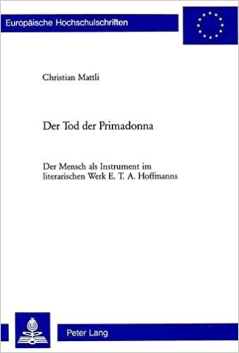 okumak Der Tod Der Primadonna: Der Mensch ALS Instrument Im Literarischen Werk E. T. A. Hoffmanns (Europaeische Hochschulschriften / European University Studie)