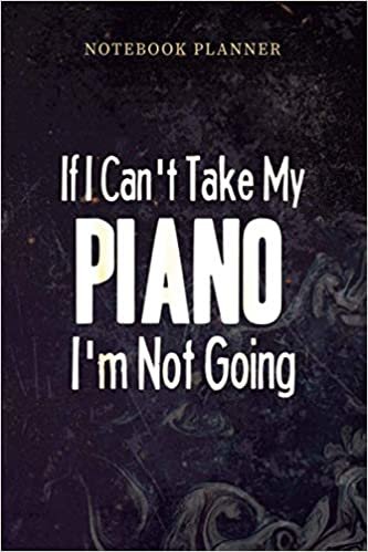 okumak Notebook Planner If I Can t Take My Piano Funny Music: Teacher, Planning, Management, Personal, Paycheck Budget, Over 100 Pages, Daily, 6x9 inch
