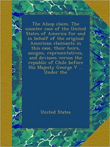 okumak The Alsop claim. The counter case of the United States of America for and in behalf of the original American claimants in this case, their heirs, ... before His Majesty George V ... Under the