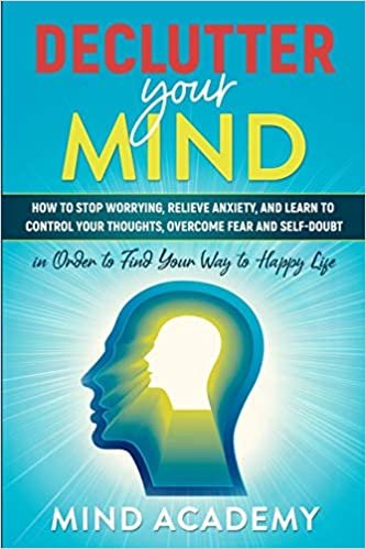 okumak Declutter Your Mind: How to Stop Worrying, Relieve Anxiety, and Learn to Control Your Thoughts, Overcome Fear and Self-Doubt in Order to Find Your Way to Happy Life