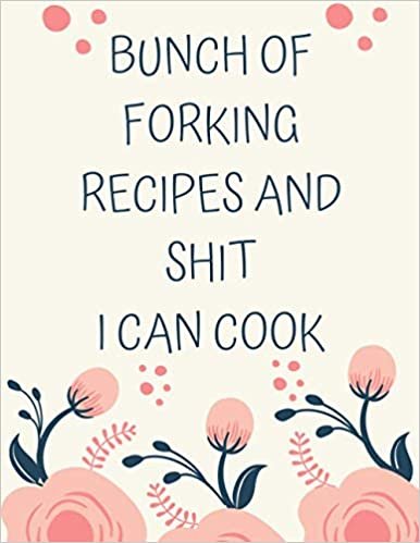 okumak BUNCH OF FORKING RECIPES AND SHIT I CAN COOK: The most organized blank cookbook, Blank Recipe Book for Recording All Your Favorite Recipes - Create a ... Creations, (100-Recipe Journal and Organizer)