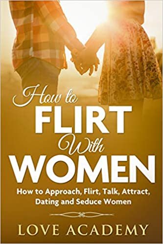 okumak How to Flirt with Women: How to Approach, Flirt, Talk, Attract, Dating and Seduce Women