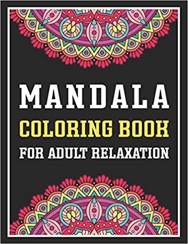 Mandala Coloring Book For Adult Relaxation: An Adult Coloring Book with 45 Amazing Detailed Mandalas for Relaxation and Stress Relief