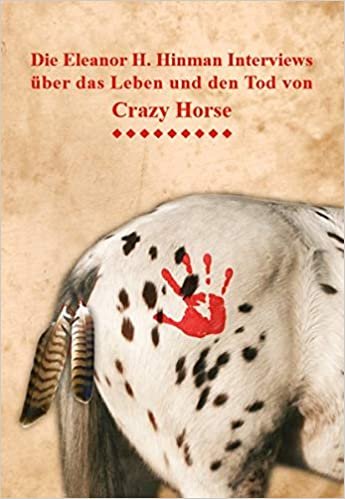 okumak Die Eleanor H. Hinman Interviews über das Leben und den Tod von Crazy Horse: von der amerikanischen Journalistin Eleanor H. Hinman aus dem Jahre 1930 ... Oglala-Führers Crazy Horse (Tashunka Witko)