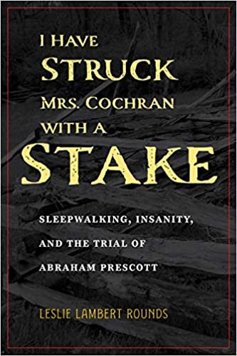 okumak I Have Struck Mrs. Cochran With a Stake: Sleepwalking, Insanity, and the Trial of Abraham Prescott (True Crime History)