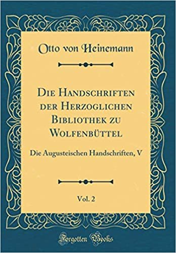 okumak Die Handschriften der Herzoglichen Bibliothek zu Wolfenbüttel, Vol. 2: Die Augusteischen Handschriften, V (Classic Reprint)