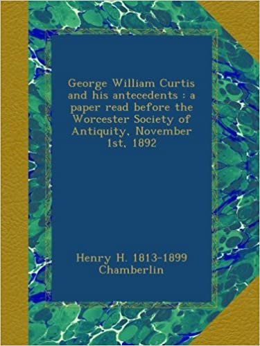 okumak George William Curtis and his antecedents : a paper read before the Worcester Society of Antiquity, November 1st, 1892