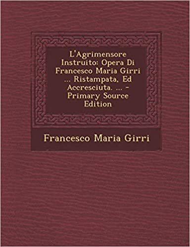 okumak L&#39;Agrimensore Instruito: Opera Di Francesco Maria Girri ... Ristampata, Ed Accresciuta. ...