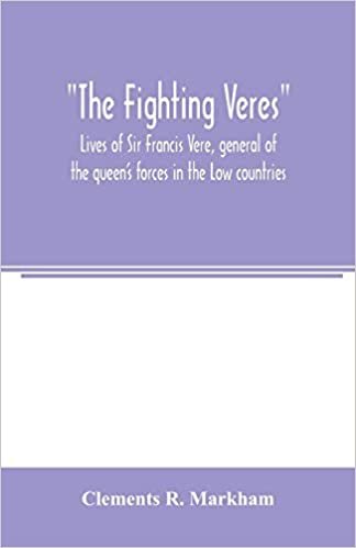 okumak The Fighting Veres Lives of Sir Francis Vere, general of the queen&#39;s forces in the Low countries, governor of the Brill and of Portsmouth, and of Sir ... governor of the Brill, master-general of