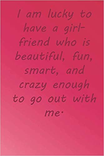 okumak I am lucky to have a girlfriend who is beautiful, fun, smart, and crazy enough to go out with me.: Valentine Day Gift Blank Lined Journal Notebook, 110 Pages, Soft Matte Cover, 6 x 9 In