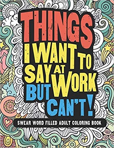 Things I Want To Say At Work But Can't!: Swear Word Filled Adult Coloring Book