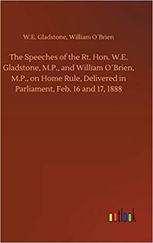okumak The Speeches of the Rt. Hon. W.E. Gladstone, M.P., and William O´Brien, M.P., on Home Rule, Delivered in Parliament, Feb. 16 and 17, 1888