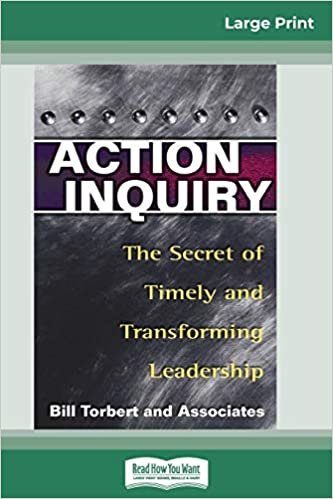 Action Inquiry: The Secret of Timely and Transforming Leadership (16pt Large Print Edition)