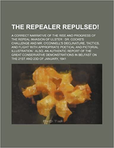 okumak The Repealer Repulsed!; A Correct Narrative of the Rise and Progress of the Repeal Invasion of Ulster Dr. Cooke&#39;s Challenge and Mr. O&#39;Connell&#39;s Declin
