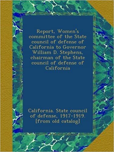okumak Report, Women&#39;s committee of the State council of defense of California to Governor William D. Stephens, chairman of the State council of defense of California