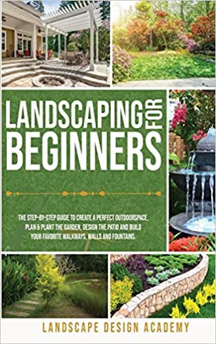 okumak Landscaping for Beginners: The Step-By-Step Guide to Create a Perfect Outdoorspace. Plan &amp; Plant the Garden, Design the Patio and Build Your Favorite Walkways, Walls and Fountains