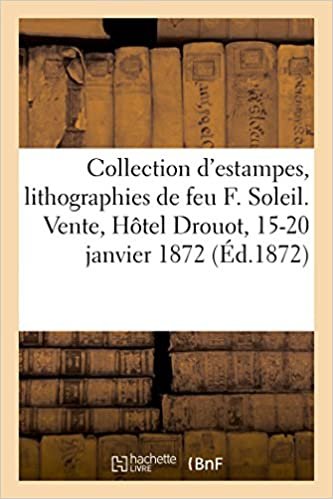 okumak Collection d&#39;estampes, lithographies et dessins, composant la collection de feu M. F. Soleil: Vente, Hôtel Drouot, 15-20 janvier 1872 (Arts)