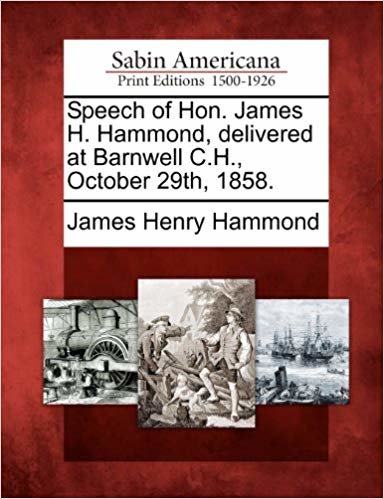okumak Speech of Hon. James H. Hammond, delivered at Barnwell C.H., October 29th, 1858.