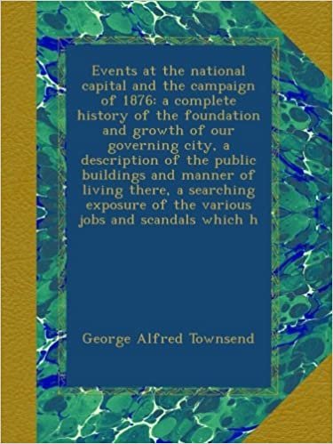okumak Events at the national capital and the campaign of 1876: a complete history of the foundation and growth of our governing city, a description of the ... of the various jobs and scandals which h