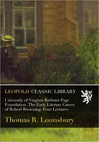 okumak University of Virginia Barbour-Page Foundation. The Early Literary Career of Robert Browning: Four Lectures