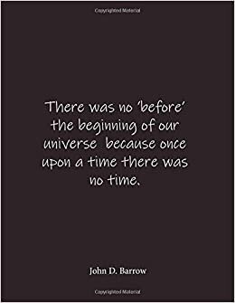 okumak There was no &#39;before&#39; the beginning of our universe because once upon a time there was no time. John D. Barrow: Quote Lined Notebook Journal - Large 8.5 x 11 inches - Blank Notebook