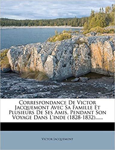 okumak Correspondance De Victor Jacquemont Avec Sa Famille Et Plusieurs De Ses Amis, Pendant Son Voyage Dans L&#39;inde (1828-1832)......