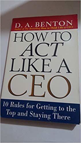 okumak HOW TO ACT LIKE A CEO: 10 RULES FOR GETTING TO THE TOP AND STAYING THERE