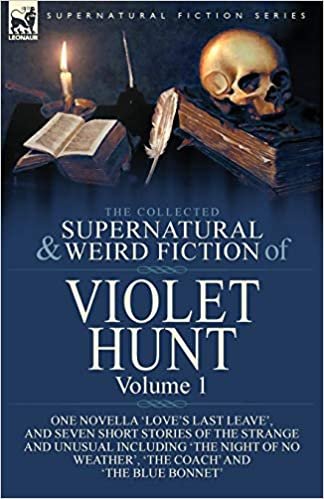 okumak The Collected Supernatural and Weird Fiction of Violet Hunt: Volume 1: One Novella &#39;Love&#39;s Last Leave&#39;, and Seven Short Stories of the Strange and ... Weather&#39;, &#39;The Coach&#39; and &#39;The Blue Bonnet&#39;