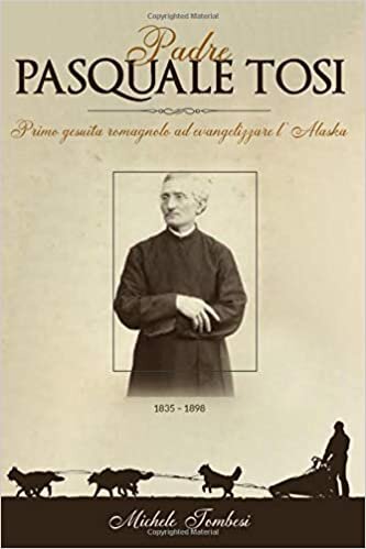 okumak Padre Pasquale Tosi 1835-1898: Primo Gesuita Romagnolo ad Evangelizzare l’Alaska