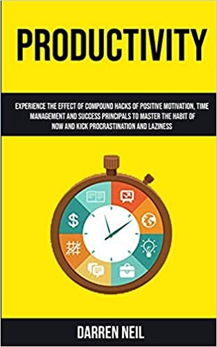 okumak Productivity: Experience The Effect Of Compound Hacks Of Positive Motivation, Time Management And Success Principals To Master The Habit Of Now And Kick Procrastination And Laziness
