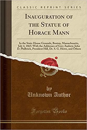 okumak Inauguration of the Statue of Horace Mann: In the State-House Grounds, Boston, Massachusetts, July 4, 1865: With the Addresses of Gov; Andrew, John D. ... Dr. S. G. Howe, and Others (Classic Reprint)