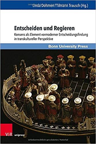 okumak Entscheiden und Regieren: Konsens als Element vormoderner Entscheidungsfindung in transkultureller Perspektive (Macht und Herrschaft, Band 9)