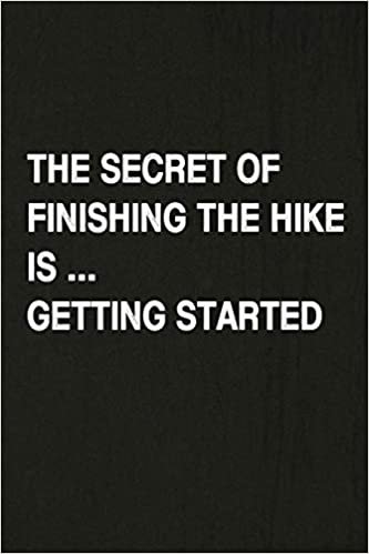 okumak The Secret Of Finishing The Hike Is Getting Started: Hiking Log Book, Complete Notebook Record of Your Hikes. Ideal for Walkers, Hikers and Those Who Love Hiking