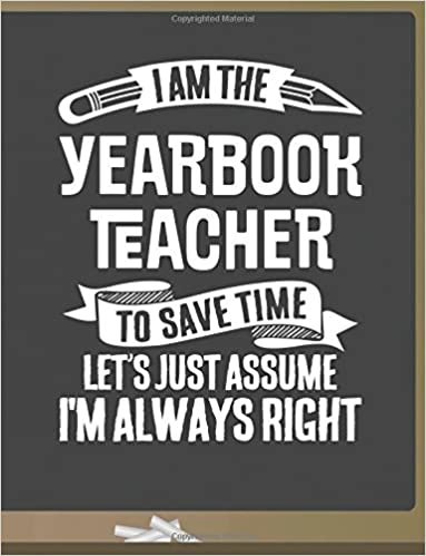 okumak Funny Yearbook Teacher Notebook - To Save Time Just Assume I&#39;m Always Right - 8.5x11 College Ruled Paper Journal Planner: Awesome School Start Year End Yearbook Journal Best Teacher Appreciation Gift
