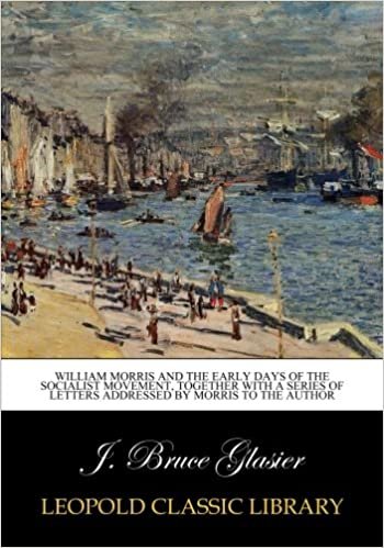 okumak William Morris and the early days of the socialist movement, together with a series of letters addressed by Morris to the author