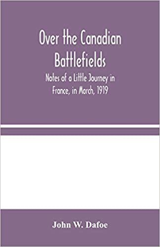 okumak Over the Canadian Battlefields: Notes of a Little Journey in France, in March, 1919