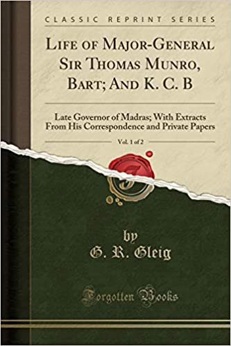 okumak Life of Major-General Sir Thomas Munro, Bart; And K. C. B, Vol. 1 of 2: Late Governor of Madras; With Extracts From His Correspondence and Private Papers (Classic Reprint)