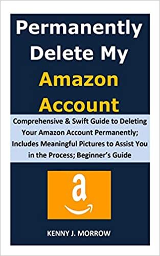 okumak Permanently Delete My Amazon Account: Comprehensive &amp; Swift Guide to Deleting Your Amazon Account Permanently; Includes Meaningful Pictures to Assist You in the Process; Beginner’s Guide