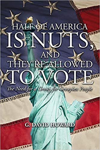 okumak Half of America Is Nuts, and They&#39;re Allowed to Vote: The Need for a Group for Groupless People