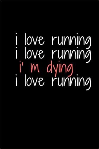 okumak &#39;I Love Running I Love Running I am Dying , I Love Running&#39; , Log Book ,  Book Diary | Run Workouts Journal Notebook: Planner | Race Bucket List | ... Diary | Daily Tracker Distance ,Time ,Speed