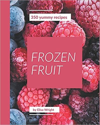 okumak 350 Yummy Frozen Fruit Recipes: From The Yummy Frozen Fruit Cookbook To The Table