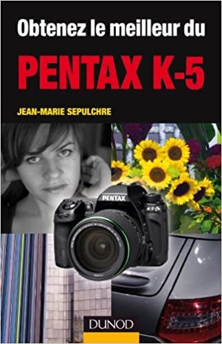 okumak Obtenez le meilleur du Pentax K-5 (Obtenez le meilleur de votre réflex numérique ! (1))