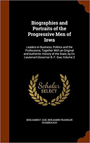 okumak Biographies and Portraits of the Progressive Men of Iowa: Leaders in Business, Politics and the Professions; Together with an Original and Authentic ... by Ex-Lieutenant-Governor B. F. Gue, Volume 2