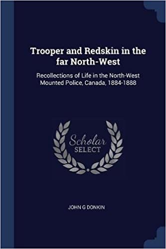 okumak Trooper and Redskin in the far North-West: Recollections of Life in the North-West Mounted Police, Canada, 1884-1888