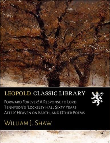 okumak Forward Forever! A Response to Lord Tennyson&#39;s &quot;Locksley Hall Sixty Years After&quot; Heaven on Earth, and Other Poems