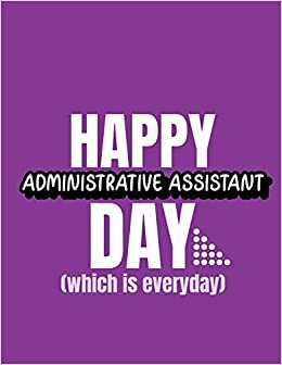 okumak Happy Administrative Assistant Day Which Is Everyday: Time Management Journal | Agenda Daily | Goal Setting | Weekly | Daily | Student Academic Planning | Daily Planner | Growth Tracker Workbook